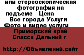 3D или стереоскопическая фотография на подъеме › Цена ­ 3 000 - Все города Услуги » Фото и видео услуги   . Приморский край,Спасск-Дальний г.